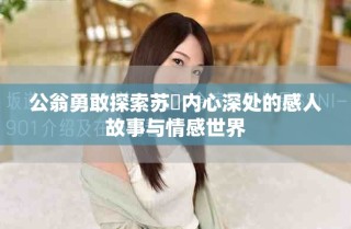 公翁勇敢探索苏玥内心深处的感人故事与情感世界