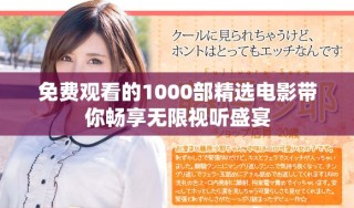 免费观看的1000部精选电影带你畅享无限视听盛宴