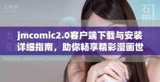jmcomic2.0客户端下载与安装详细指南，助你畅享精彩漫画世界