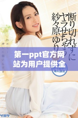 第一ppt官方网站为用户提供全面的在线演示工具和资源