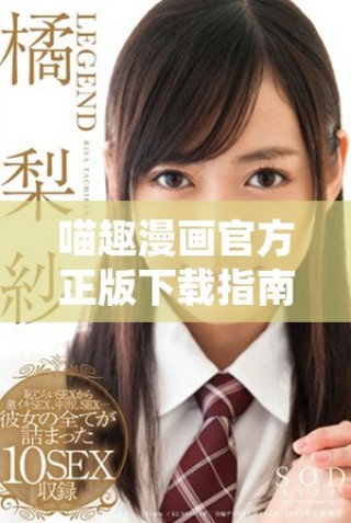 喵趣漫画官方正版下载指南及使用技巧分享
