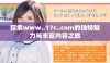 探索www..17c..com的独特魅力与丰富内容之旅