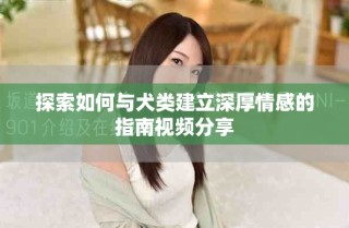 探索如何与犬类建立深厚情感的指南视频分享