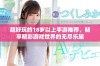 超好玩的18岁以上手游推荐，畅享精彩游戏世界的无尽乐趣