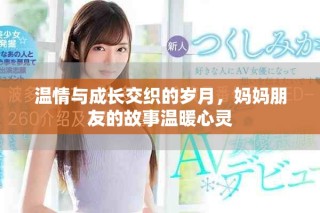 温情与成长交织的岁月，妈妈朋友的故事温暖心灵