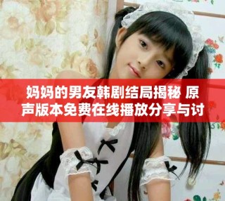 妈妈的男友韩剧结局揭秘 原声版本免费在线播放分享与讨论