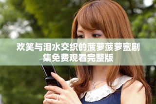 欢笑与泪水交织的菠萝菠萝蜜剧集免费观看完整版