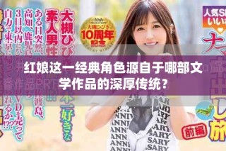 红娘这一经典角色源自于哪部文学作品的深厚传统？