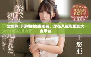 全网热门电视剧免费观看，尽在八戒电视剧大全平台