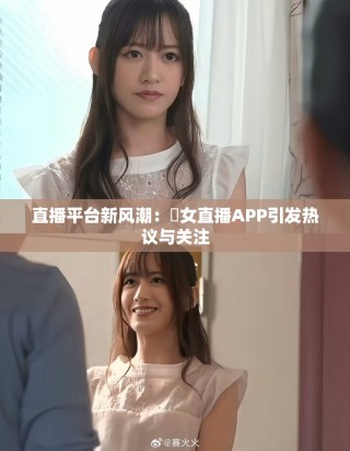 直播平台新风潮：祼女直播APP引发热议与关注