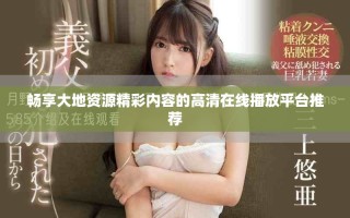 畅享大地资源精彩内容的高清在线播放平台推荐