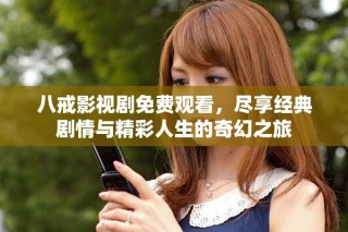 八戒影视剧免费观看，尽享经典剧情与精彩人生的奇幻之旅