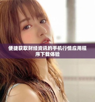 便捷获取财经资讯的手机行情应用程序下载体验