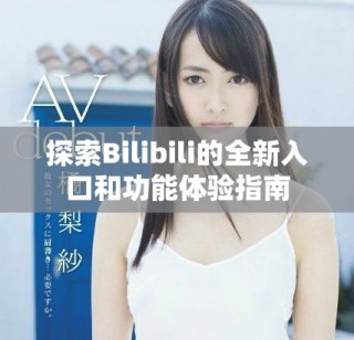 探索Bilibili的全新入口和功能体验指南