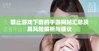 禁止游戏下载的手游网站汇总及其风险解析与建议