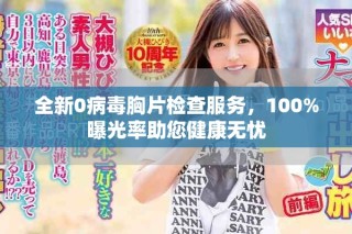 全新0病毒胸片检查服务，100%曝光率助您健康无忧