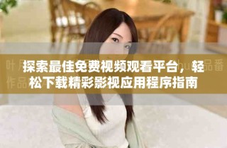 探索最佳免费视频观看平台，轻松下载精彩影视应用程序指南