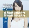 免费在线观看高清电影的全新观影方式与平台推荐