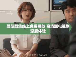蘑菇剧集线上免费播放 高清版电视剧深度体验