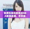 免费在线观看高清NBA赛事直播，尽享篮球盛宴的精彩时刻