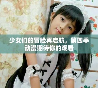 少女们的冒险再启航，第四季动漫期待你的观看