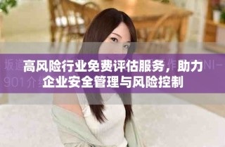 高风险行业免费评估服务，助力企业安全管理与风险控制