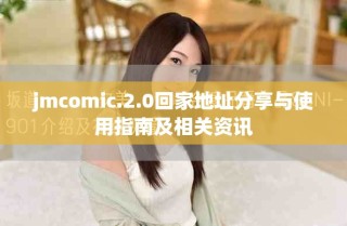 jmcomic.2.0回家地址分享与使用指南及相关资讯