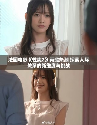 法国电影《性爽2》再掀热潮 探索人际关系的新维度与挑战