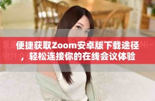 便捷获取Zoom安卓版下载途径，轻松连接你的在线会议体验