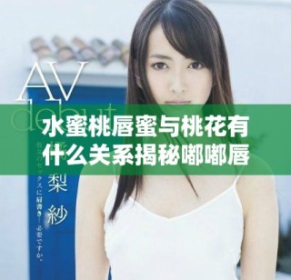 水蜜桃唇蜜与桃花有什么关系揭秘嘟嘟唇的秘密魅力