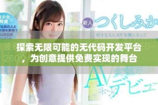 探索无限可能的无代码开发平台，为创意提供免费实现的舞台
