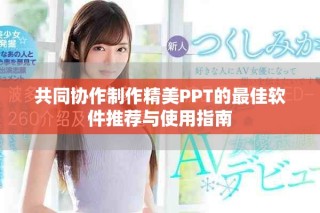 共同协作制作精美PPT的最佳软件推荐与使用指南