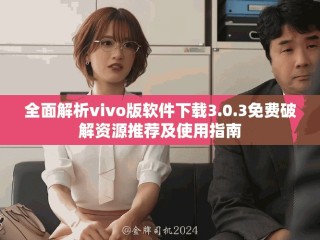 全面解析vivo版软件下载3.0.3免费破解资源推荐及使用指南