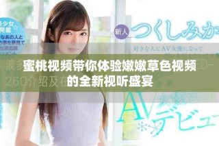 蜜桃视频带你体验嫩嫩草色视频的全新视听盛宴