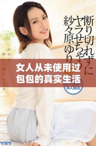 女人从未使用过包包的真实生活状态与内心感受探究