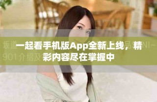 一起看手机版App全新上线，精彩内容尽在掌握中