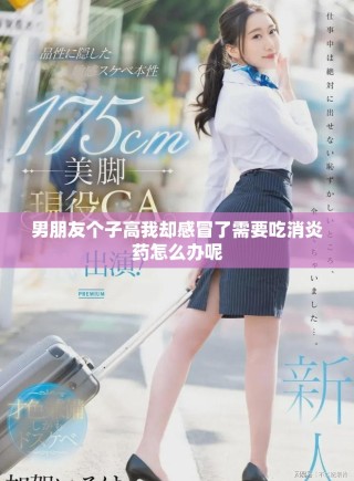 男朋友个子高我却感冒了需要吃消炎药怎么办呢