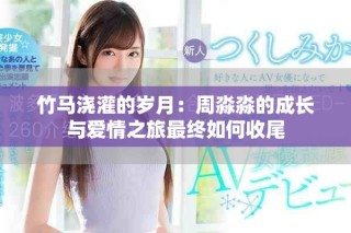 竹马浇灌的岁月：周淼淼的成长与爱情之旅最终如何收尾