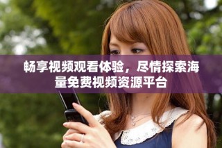 畅享视频观看体验，尽情探索海量免费视频资源平台