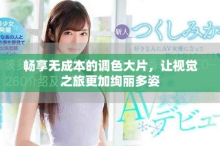 畅享无成本的调色大片，让视觉之旅更加绚丽多姿