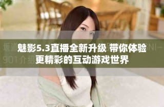 魅影5.3直播全新升级 带你体验更精彩的互动游戏世界