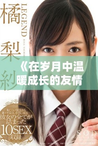 《在岁月中温暖成长的友情与母爱的深刻故事》