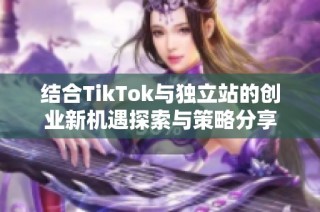 结合TikTok与独立站的创业新机遇探索与策略分享