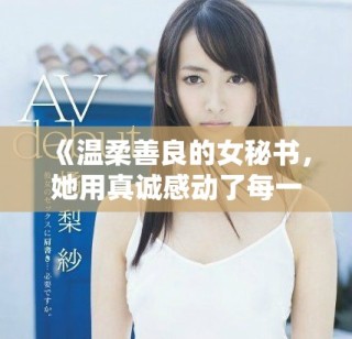 《温柔善良的女秘书，她用真诚感动了每一个人》