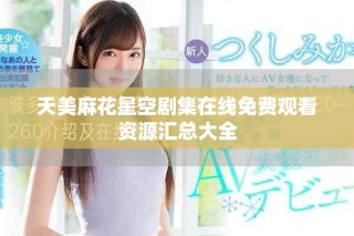 天美麻花星空剧集在线免费观看资源汇总大全