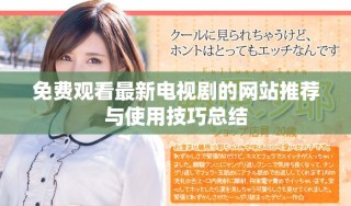 免费观看最新电视剧的网站推荐与使用技巧总结