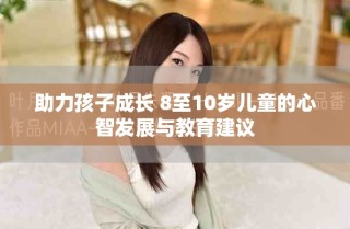 助力孩子成长 8至10岁儿童的心智发展与教育建议