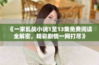 《一家乱战小说1至13集免费阅读全解密，精彩剧情一网打尽》