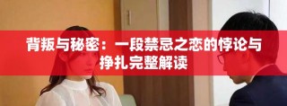 背叛与秘密：一段禁忌之恋的悖论与挣扎完整解读