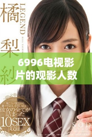 6996电视影片的观影人数让我们重新审视观看热潮